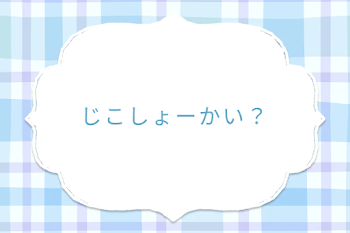 じこしょーかい？