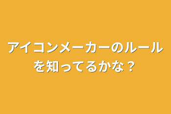 アイコンメーカーのルールを知ってるかな？