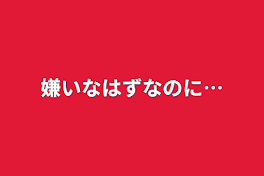 嫌いなはずなのに…