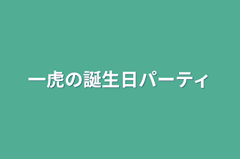 一虎の誕生日パーティ