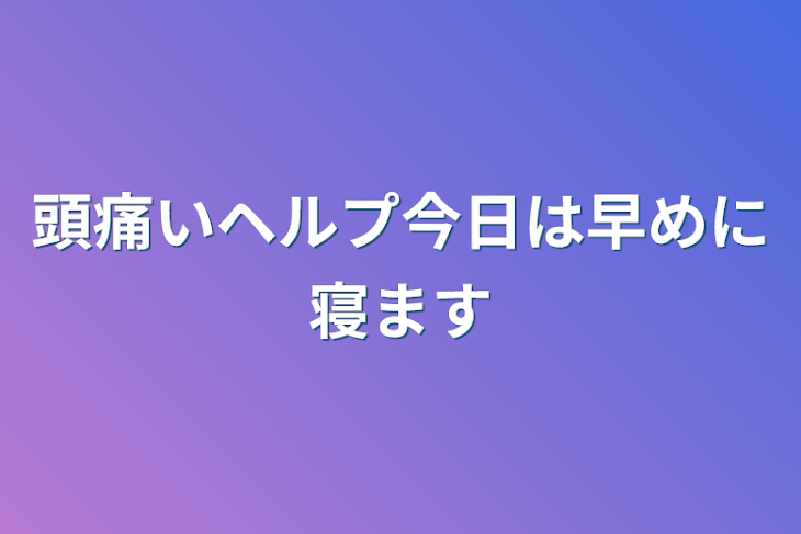 「頭痛いヘルプ今日は早めに寝ます」のメインビジュアル