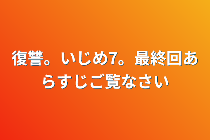 「復讐。いじめ7。最終回あらすじご覧なさい」のメインビジュアル