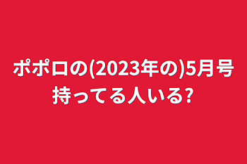 「ポポロの(2023年の)5月号持ってる人いる?」のメインビジュアル