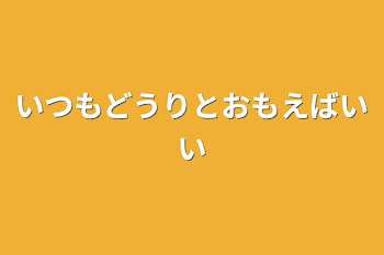 いつもどうりとおもえばいい