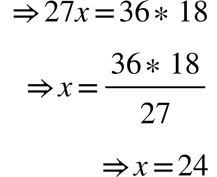 <math xmlns="http://www.w3.org/1998/Math/MathML"><mtable columnspacing="0em 2em 0em 2em 0em 2em 0em 2em 0em 2em 0em" columnalign="right left right left right left right left right left right left"><mtr><mtd><mo stretchy="false">&#x21D2;</mo><mn>27</mn><mi>x</mi><mo>=</mo><mn>36</mn><mo>&#x2217;</mo><mn>18</mn></mtd></mtr><mtr><mtd><mo stretchy="false">&#x21D2;</mo><mi>x</mi><mo>=</mo><mfrac><mrow><mn>36</mn><mo>&#x2217;</mo><mn>18</mn></mrow><mn>27</mn></mfrac></mtd></mtr><mtr><mtd><mo stretchy="false">&#x21D2;</mo><mi>x</mi><mo>=</mo><mn>24</mn></mtd></mtr></mtable></math>