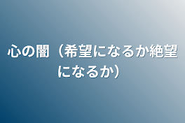 心の闇（希望になるか絶望になるか）