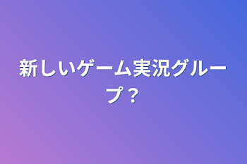 新しいゲーム実況グループ？