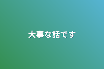 大事な話です