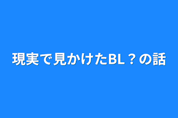 現実で見かけたBL？の話(腐女子限定....かな)