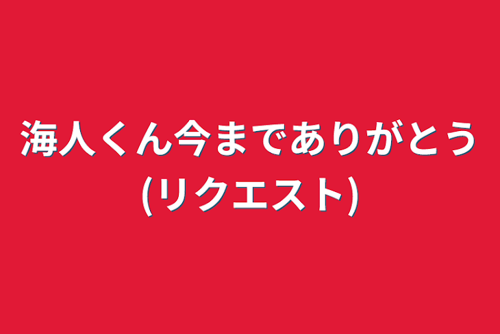 「海人くん今までありがとう(リクエスト)」のメインビジュアル