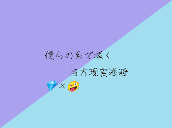 💎×🤪 僕らの糸で撒く 当方現実逃避