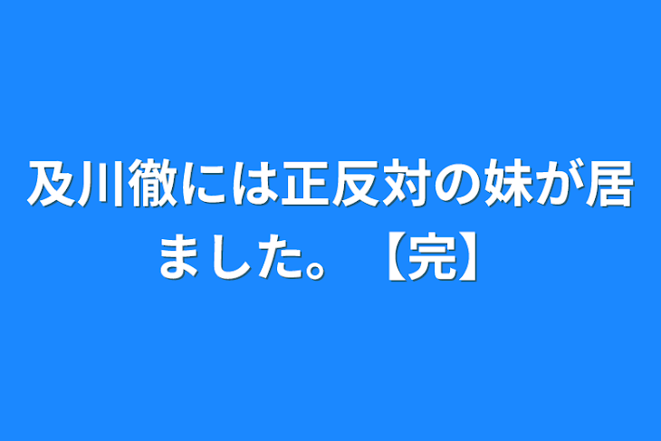 「及川徹には正反対の妹が居ました。【完】」のメインビジュアル