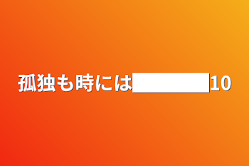 「孤独も時には████10」のメインビジュアル