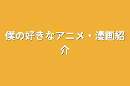 僕の好きなアニメ・漫画紹介