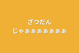 ざつだんじゃぁぁぁぁぁぁぁ