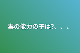 毒の能力の子は?、、、