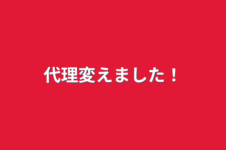 「代理変えました！」のメインビジュアル