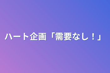 ハート企画「需要なし！」