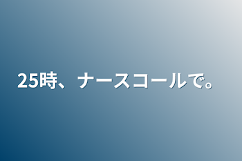 25時、ナースコールで。