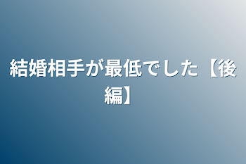 結婚相手が最低でした【後編】