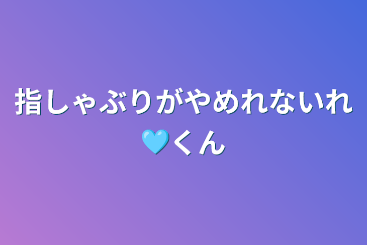 「指しゃぶりがやめれないれ🩵くん」のメインビジュアル