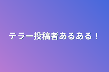 テラー投稿者あるある！