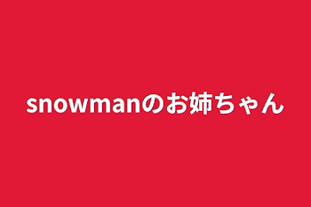 snowmanのお姉ちゃん