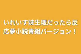 いれいす妹生理だったら反応夢小説青組バージョン！