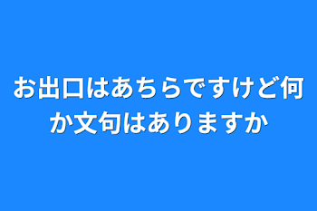 お出口はあちらですけど何か文句はありますか