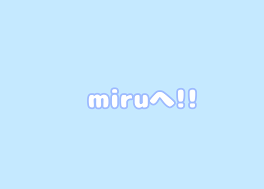 miruへ！！