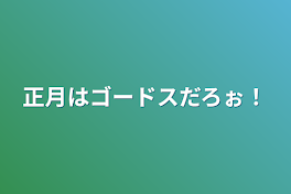 正月はゴードスだろぉ！