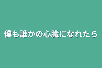 僕も誰かの心臓になれたら