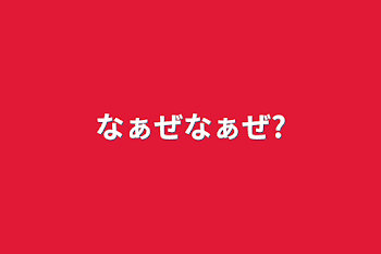 なぁぜなぁぜ?