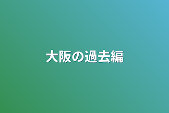 大阪の過去編