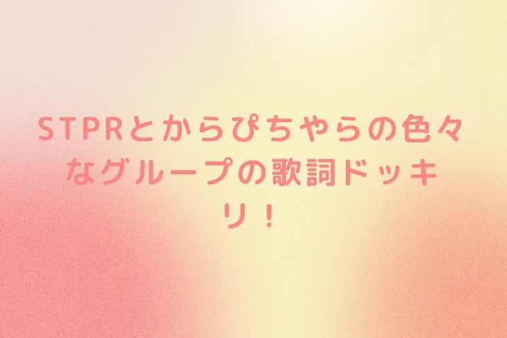 「STPRとからぴちやらの色々なグループの歌詞ドッキリ！」のメインビジュアル