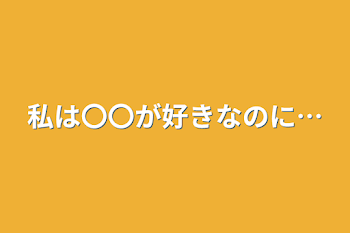 私は〇〇が好きなのに…