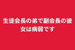 生徒会長の弟で副会長の彼女は病弱です