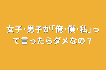 女子･男子が｢俺･僕･私｣って言ったらダメなの？