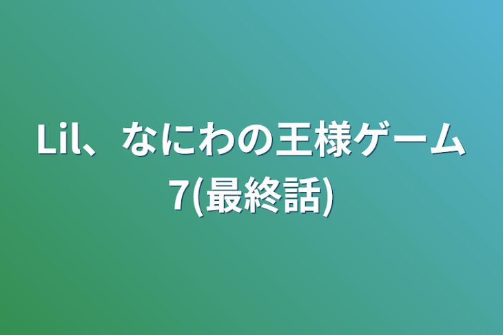 「Lil、なにわの王様ゲーム7(最終話)」のメインビジュアル