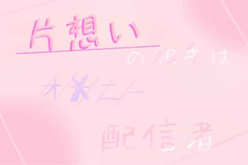 「片 想 い の 相 手 は オ  ✘‎  ニ  ー  配 信 者 ＿ ♡」のメインビジュアル