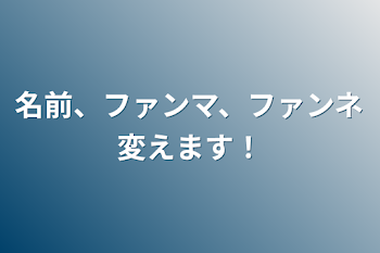 名前、ファンマ、ファンネ変えます！