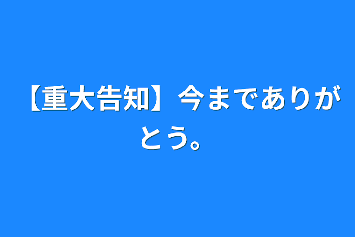 「【重大告知】今までありがとう。」のメインビジュアル