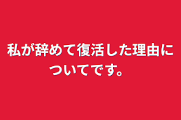 私が辞めて復活した理由についてです。