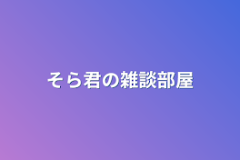 そら君の雑談部屋