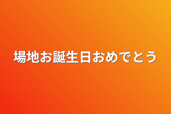 場地お誕生日おめでとう