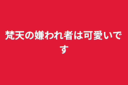 梵天の嫌われ者は可愛いです