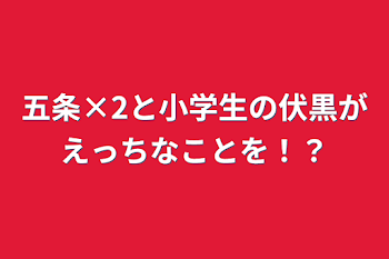 「五条×2と小学生の伏黒がえっちなことを！？」のメインビジュアル