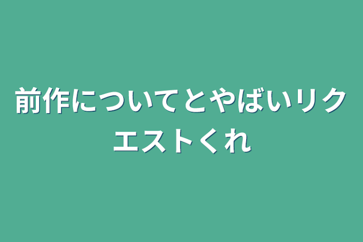 「前作についてとやばいリクエストくれ」のメインビジュアル