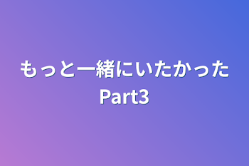 もっと一緒にいたかったPart3