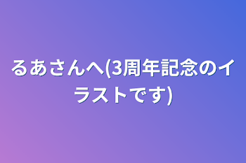 るあさんへ(3周年記念のイラストです)